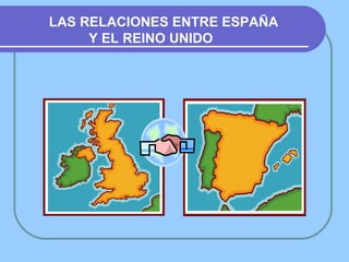 LAS RELACIONES ENTRE ESPAÑA  Y EL REINO UNIDO 