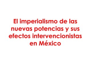 El imperialismo de las
nuevas potencias y sus
efectos intervencionistas
en México

 