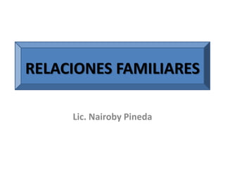 RELACIONES FAMILIARES

     Lic. Nairoby Pineda
 
