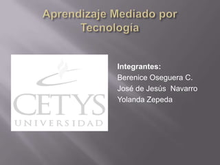 Aprendizaje Mediado por Tecnología  Integrantes: Berenice Oseguera C. José de Jesús  Navarro  Yolanda Zepeda 