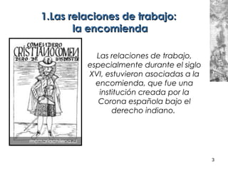 3
1.1.Las relaciones de trabajo:Las relaciones de trabajo:
la encomiendala encomienda
Las relaciones de trabajo,
especialm...