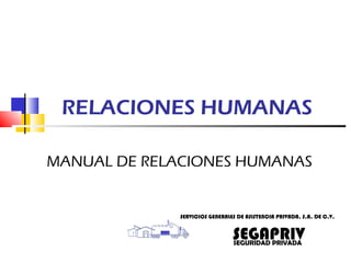 RELACIONES HUMANAS
MANUAL DE RELACIONES HUMANAS
SERVICIOS GENERALES DE ASISTENCIA PRIVADA, S.A. DE C.V.
SEGURIDAD PRIVADA
SEGAPRIV
 
