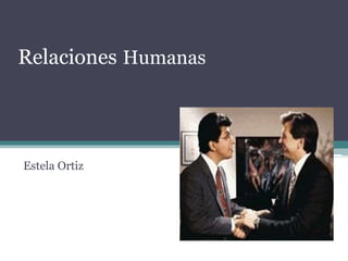 Relaciones Humanas
Estela Ortiz
 
