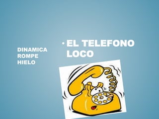 DINAMICA 
ROMPE 
HIELO 
• EL TELEFONO 
LOCO 
 