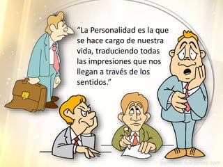 “La Personalidad es la que
se hace cargo de nuestra
vida, traduciendo todas
las impresiones que nos
llegan a través de los
sentidos.”
 