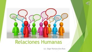 Relaciones Humanas
Lic. Edgar Ramsea Alva Ruiz
 