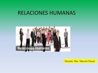 Docente: Msc. Marcelo Paucar
RELACIONES HUMANAS
 