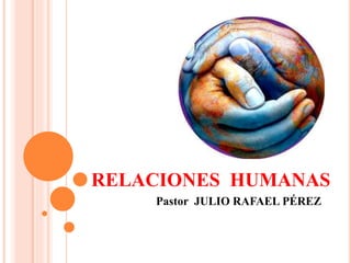 RELACIONES HUMANAS
Pastor JULIO RAFAEL PÉREZ
 