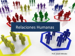 Relaciones HumanasRelaciones Humanas
Prof. Janett Méndez
 
