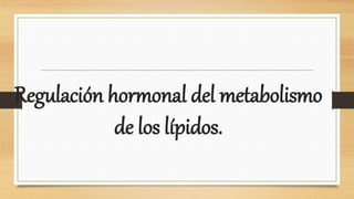 Regulación hormonal del metabolismo
de los lípidos.
 