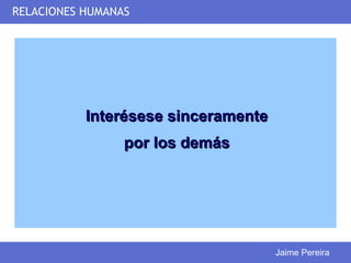 RELACIONES HUMANAS




           Interésese sinceramente
                 por los demás




                                     Jaime Pereira
 