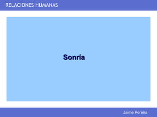 RELACIONES HUMANAS




                     Sonría




                              Jaime Pereira
 