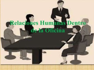 Relaciones Humanas Dentro
de la Oficina
 