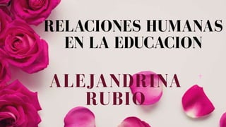 RELACIONES HUMANAS
EN LA EDUCACION
ALEJANDRINA
RUBIO
 
