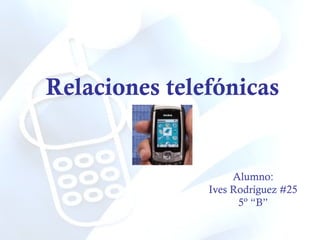 Relaciones telefónicas Alumno: Ives Rodríguez #25 5º “B” 