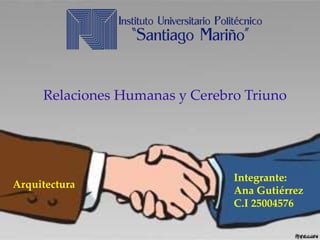 Relaciones Humanas y Cerebro Triuno 
Integrante: 
Ana Gutiérrez 
C.I 25004576 
Arquitectura 
 