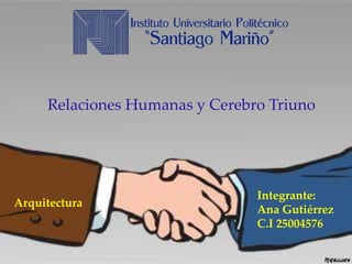 Relaciones Humanas y Cerebro Triuno 
Integrante: 
Ana Gutiérrez 
C.I 25004576 
Arquitectura  