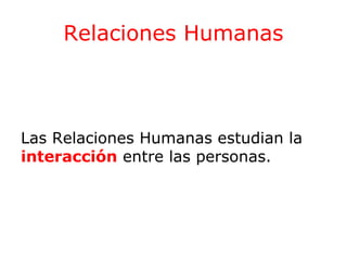 Relaciones Humanas

Las Relaciones Humanas estudian la
interacción entre las personas.

 