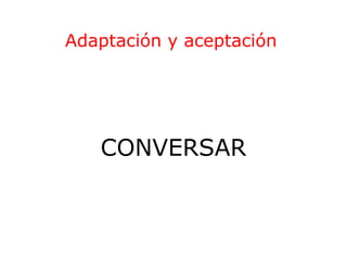 Adaptación y aceptación

CONVERSAR

 