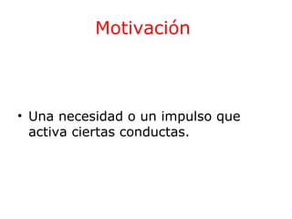 Motivación

• Una necesidad o un impulso que
activa ciertas conductas.

 