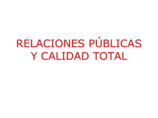 RELACIONES PÚBLICAS
Y CALIDAD TOTAL

 