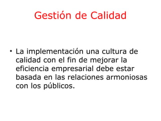 Gestión de Calidad

• La implementación una cultura de
calidad con el fin de mejorar la
eficiencia empresarial debe estar
basada en las relaciones armoniosas
con los públicos.

 