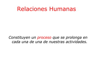 Relaciones Humanas

Constituyen un proceso que se prolonga en
cada una de una de nuestras actividades.

 