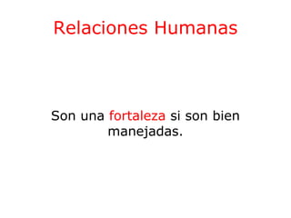 Relaciones Humanas

Son una fortaleza si son bien
manejadas.

 
