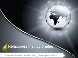 Relaciones Institucionales
La representatividad institucional: ¿Cómo aporta valor?
 