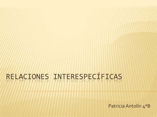Relaciones interespecíficas Patricia Antolín 4ºB 