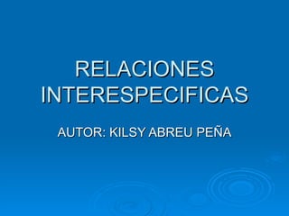 RELACIONES INTERESPECIFICAS AUTOR: KILSY ABREU PEÑA 