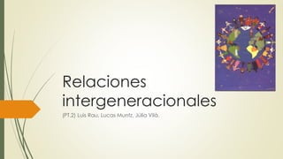 Relaciones
intergeneracionales
(PT.2) Luis Rau, Lucas Muntz, Júlia Vilà.
 