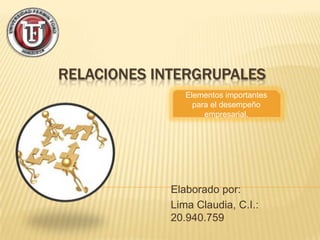 RELACIONES INTERGRUPALES
Elaborado por:
Lima Claudia, C.I.:
20.940.759
Elementos importantes
para el desempeño
empresarial.
 