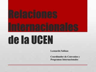 Relaciones 
Internacionales 
de la UCEN 
Leonardo Salinas 
Coordinador de Convenios y 
Programas Internacionales 
 