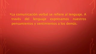 •La comunicación verbal se refiere al lenguaje. A
través del lenguaje expresamos nuestros
pensamientos y sentimientos a los demás.
 