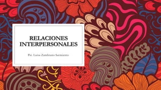 RELACIONES
INTERPERSONALES
Psi. Luisa Zambrano Sarmiento
 