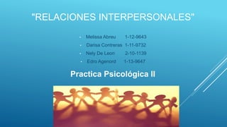 "RELACIONES INTERPERSONALES"
• Melissa Abreu 1-12-9643
• Darisa Contreras 1-11-9732
• Nely De Leon 2-10-1139
• Edro Agenord 1-13-9647
Practica Psicológica II
 