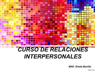 CURSO DE RELACIONES
INTERPERSONALES
MAE. Gisela Bonilla
 