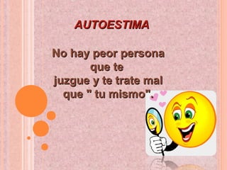 AUTOESTIMAAUTOESTIMA
No hay peor personaNo hay peor persona
que teque te
juzgue y te trate maljuzgue y te trate mal
que " tu mismo".que " tu mismo".
 