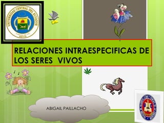 RELACIONES INTRAESPECIFICAS DE
LOS SERES VIVOS
ABIGAIL PAILLACHO
 
