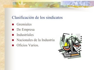Clasificación de los sindicatos
   Gremiales
   De Empresa
   Industriales
   Nacionales de la Industria
   Oficios Varios.
 