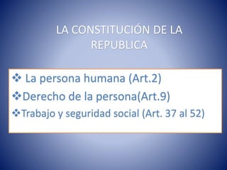 LA CONSTITUCIÓN DE LA
REPUBLICA
 La persona humana (Art.2)
Derecho de la persona(Art.9)
Trabajo y seguridad social (Art. 37 al 52)
 