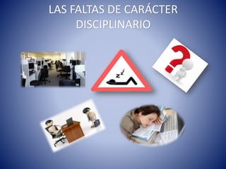LAS FALTAS DE CARÁCTER
DISCIPLINARIO
 