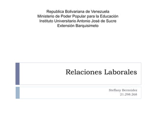 Relaciones Laborales
Steffany Bermúdez
21.298.268
Republica Bolivariana de Venezuela
Ministerio de Poder Popular para la Educación
Instituto Universitario Antonio José de Sucre
Extensión Barquisimeto
 