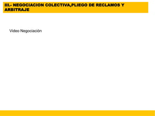 III.- NEGOCIACION COLECTIVA,PLIEGO DE RECLAMOS Y
ARBITRAJE
Video Negociación
 