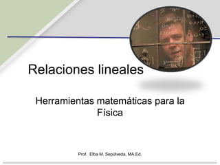 Relacioneslineales Herramientasmatemáticaspara la Física Prof.  Elba M. Sepúlveda, MA.Ed. 
