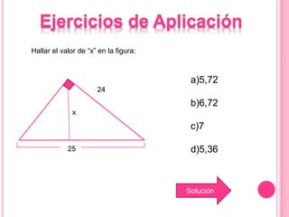 Ejercicios de Aplicación
x
Hallar el valor de “x” en la figura:
a)5,72
b)6,72
c)7
d)5,36
Solución
24
25
 