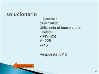 Ejercicio 2
c=9+16=25
Utilizando el teorema del
cateto:
x2
=(9)(25)
x2
=225
x=15
Respuesta: b)15
ir a ejercicio 3
17
 