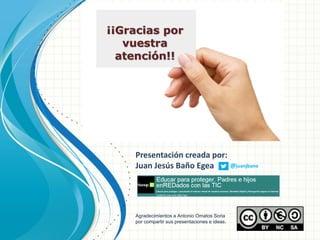 ¡¡Gracias por
   vuestra
  atención!!




    Presentación creada por:
    Juan Jesús Baño Egea                        @juanjbano




    Agradecimientos a Antonio Omatos Soria
    por compartir sus presentaciones e ideas.
 