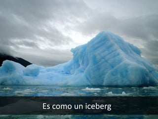 Es como un iceberg
 